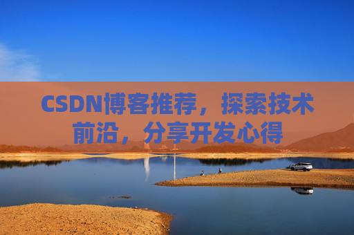CSDN博客推荐,探索技术前沿,分享开发心得